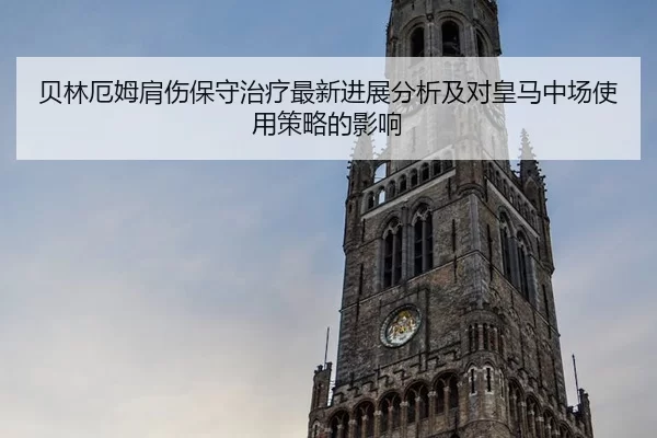 贝林厄姆肩伤保守治疗最新进展分析及对皇马中场使用策略的影响（bet188）