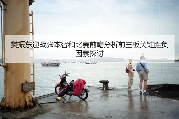 樊振东迎战张本智和比赛前瞻分析前三板关键胜负因素探讨（bet188）