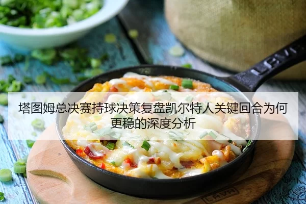 ta-tu-mu-zong-jue-sai-chi-qiu-jue-ce-fu-pan-kai-er-te-ren-guan-jian-hui-he-wei-he-geng-wen-de-shen-du-fen-xi-2-734.jpg