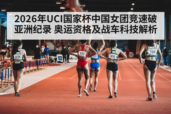 2026年UCI国家杯中国女团竞速破亚洲纪录 奥运资格及战车科技解析（bet188）