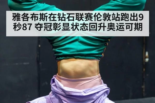 雅各布斯在钻石联赛伦敦站跑出9秒87 夺冠彰显状态回升奥运可期 | bet188