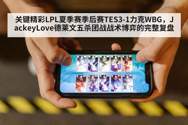 关键精彩LPL夏季赛季后赛TES3-1力克WBG，JackeyLove德莱文五杀团战战术博弈的完整复盘（bet188）