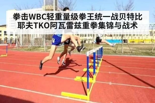 拳击WBC轻重量级拳王统一战贝特比耶夫TKO阿瓦雷兹重拳集锦与战术（bet188）