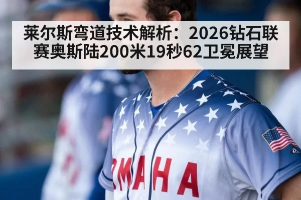 莱尔斯弯道技术解析：2026钻石联赛奥斯陆200米19秒62卫冕展望（bet188）