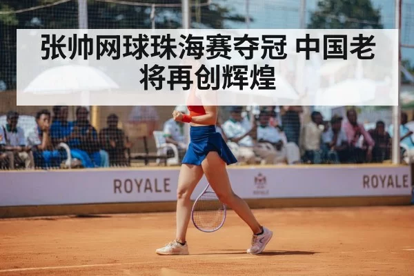 张帅网球珠海赛夺冠 中国老将再创辉煌
