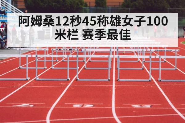 阿姆桑12秒45称雄女子100米栏 赛季最佳