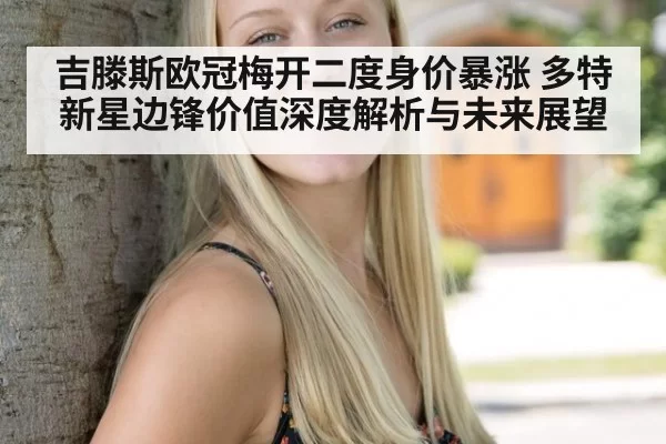 吉滕斯欧冠梅开二度身价暴涨 多特新星边锋价值深度解析与未来展望 | bet188